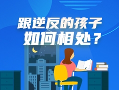 如何跟逆反的孩子相处？