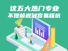 这五大热门专业，不提前规划容易踩坑