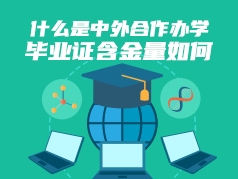 什么是中外合作办学，毕业证含金量如何？